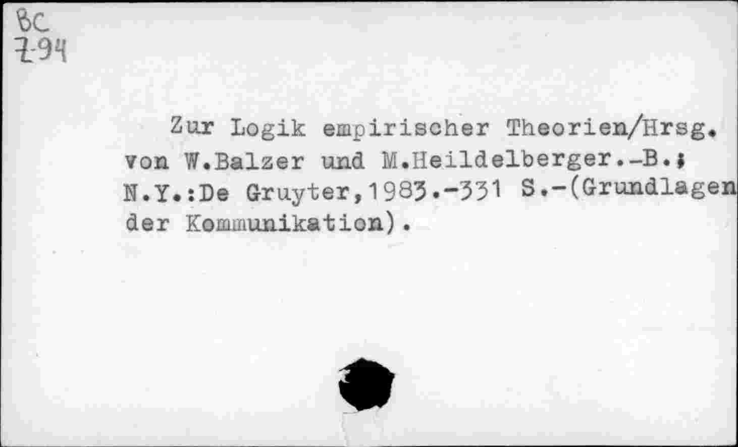 ﻿Zur Logik empirischer Theorien/Hrsg, von W.Balzer und M.Heildelberger.-B.| N.Y.sDe Gruyter,1985.-551 S.-(Grundlagen der Kommunikation).